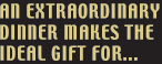 an extraordinary dinner makes the ideal gift for...